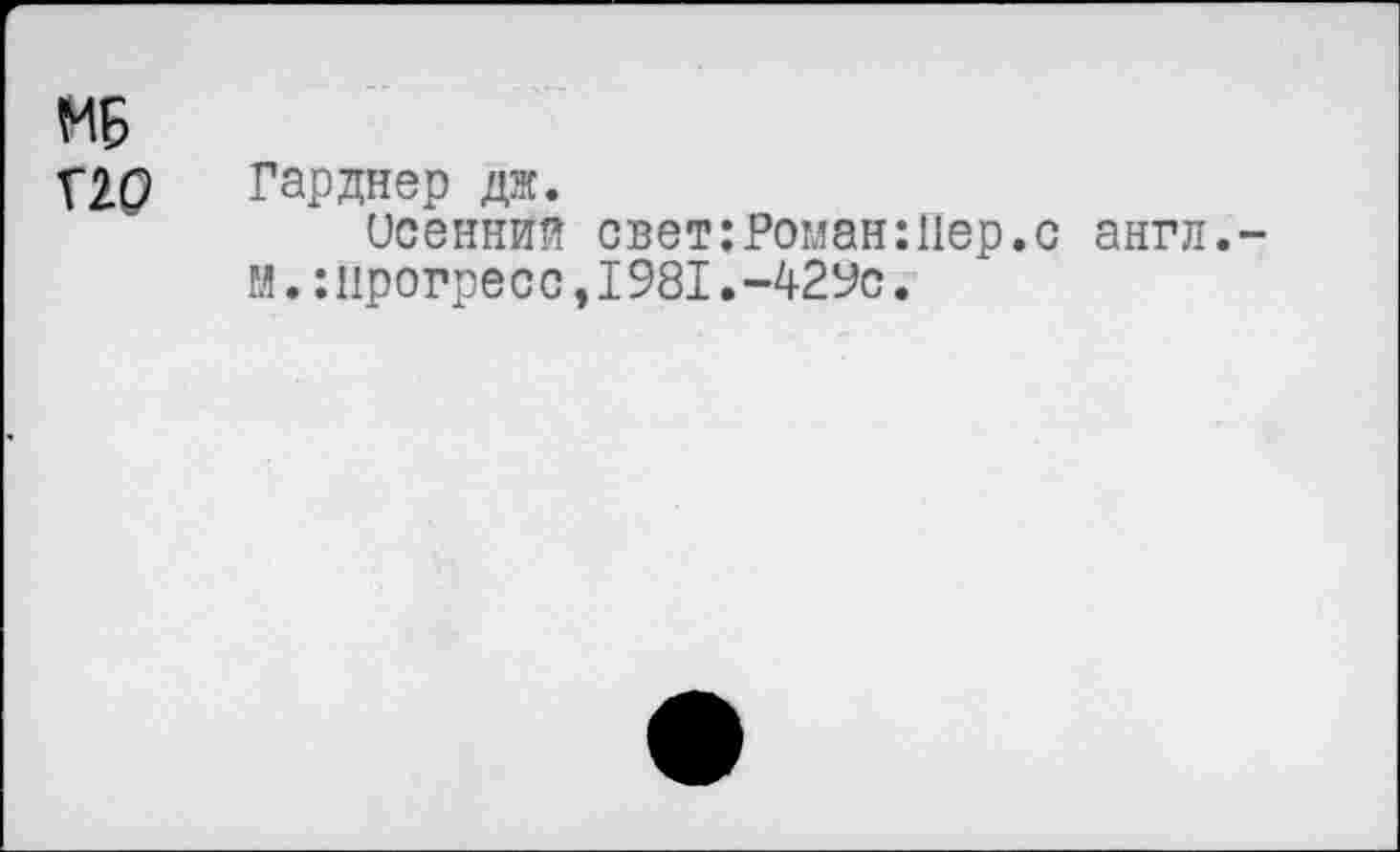 ﻿МБ
XW Гарднер дж.
Осенний свет:Роман:Пер.с англ.-м.:прогресс,1981.-429с.